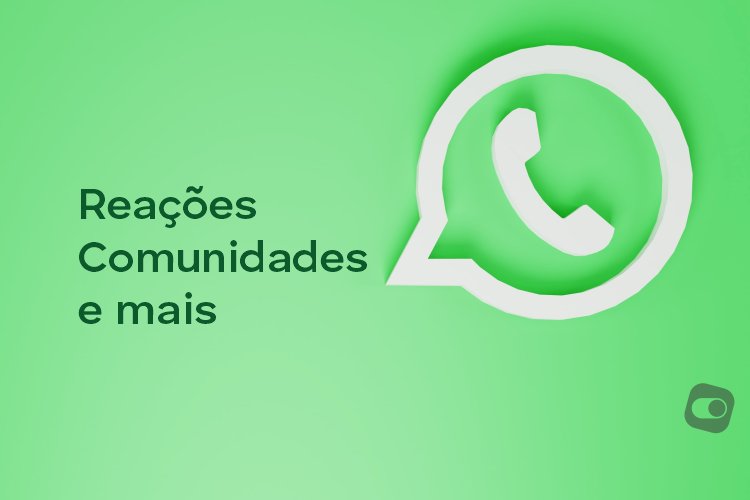 WhatsApp anuncia oficialmente Comunidades, Reações e mais