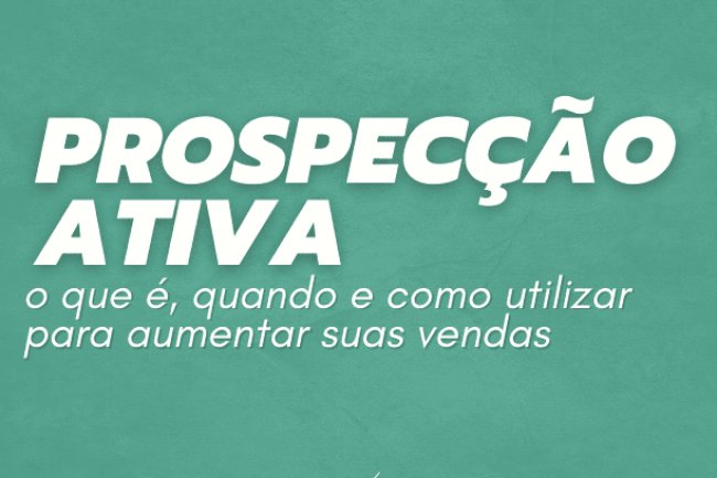 Prospecção Ativa: o que é, quando e como utilizar para aumentar suas vendas